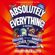 Absolutely Everything - A History of Earth, Dinosaurs, Rulers, Robots and Other Things too Numerous to Mention (Revised and Expanded) (Unabridged) Christopher Lloyd