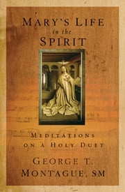 Mary's Life in the Spirit: Meditations on a Holy Duet George T Montague SM