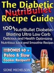 The Diabetic NutriBullet Recipe Guide: 100+NutriBullet Diabetes Blasting Ultra Low Carb Delicious and Health Optimizing Nutritious Juice and Smoothie Recipes Sione Michelson