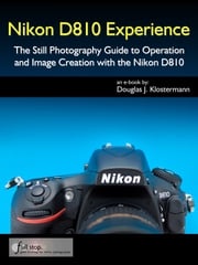 Nikon D810 Experience - The Still Photography Guide to Operation and Image Creation with the Nikon D810 Douglas Klostermann