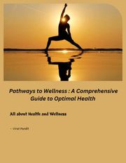 Pathways to Wellness : A Comprehensive Guide to Optimal Health Virat Pandit