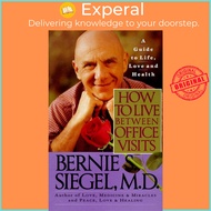 How to Live Between Office Visits - A Guide to Life, Love and Health by Bernie S. Siegel (US edition