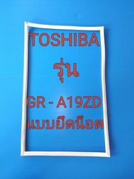 ขอบยางตู้เย็น TOSHIBA รุ่น GR - A19ZD