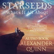 Starseeds What's It All About?: The 360 Fast Track to Mastering Ascension Alexander Quinn