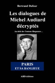 Les dialogues de Michel Audiard décryptés - Paris et sa banlieue Bertrand Dufour