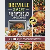 Breville Smart Air Fryer Oven Cookbook 2021: 300 Delicious Guaranteed, Family-Approved Recipes That Will Make Your Life Easier