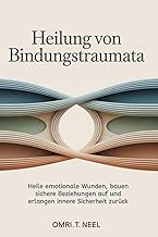 Heilung von Bindungstraumata: Heile emotionale Wunden, bauen sichere Beziehungen auf und erlangen in