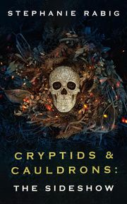 Cryptids &amp; Cauldrons: The Sideshow Stephanie Rabig