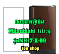 ขอบยางตู้เย็น Mitsubishi 1ประตู รุ่นMR-17X-GG