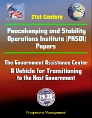 21st Century Peacekeeping and Stability Operations Institute (PKSOI) Papers - The Government Assistance Center: A Vehicle for Transitioning to the Host Government Progressive Management