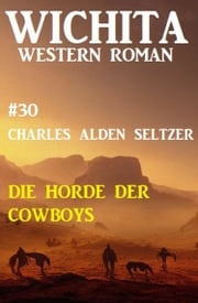 Die Horde der Cowboys: Wichita Western Roman 30 Charles Alden Seltzer