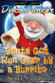 Secret Agent Disco Dancer: Santa Got Run Over By A Burrito Scott Gordon