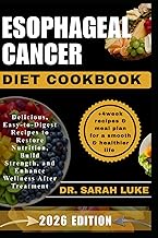 ESOPHAGEAL CANCER DIET COOKBOOK: Delicious, Easy-to-Digest Recipes to Restore Nutrition, Build Stren