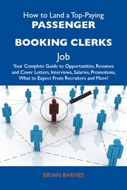 How to Land a Top-Paying Passenger booking clerks Job: Your Complete Guide to Opportunities, Resumes and Cover Letters, Interviews, Salaries, Promotions, What to Expect From Recruiters and More Barnes Bryan