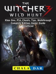 The Witcher 3 Wild Hunt, Xbox One, PS4, Cheats, Tips, Walkthrough, Complete Edition, Game Guide Unofficial Chala Dar