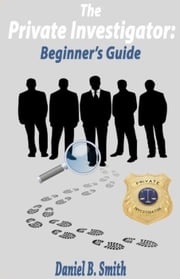 The Private Investigator: Beginner's Guide Daniel B. Smith