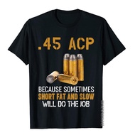 Gun Lover Gift - 45 ACP Short Fat And Slow Will Do The Job T-Shirt Cotton Men T Shirts England Style