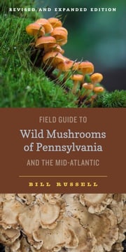 Field Guide to Wild Mushrooms of Pennsylvania and the Mid-Atlantic Bill Russell