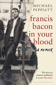 Francis Bacon in Your Blood Michael Peppiatt