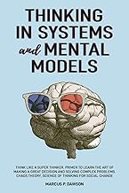 Thinking in Systems and Mental Models: Think Like a Super Thinker. Primer to Learn the Art of Making
