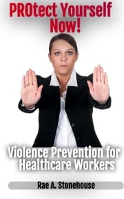 Protect Yourself Now! Violence Prevention for Healthcare Workers Rae A. Stonehouse