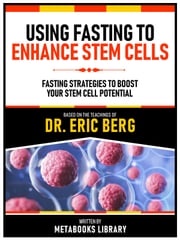 Using Fasting To Enhance Stem Cells - Based On The Teachings Of Dr. Eric Berg Metabooks Library