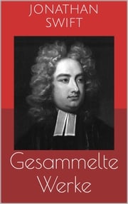 Gesammelte Werke (Vollständige und illustrierte Ausgaben: Gullivers Reisen, Irland, Die Bücherschlacht u.v.m.) Jonathan Swift