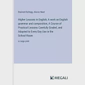 Higher Lessons in English; A work on English grammar and composition, A Course of Practical Lessons Carefully Graded, and Adapted to Every Day Use in