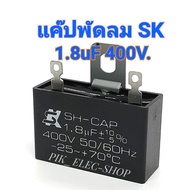 คาปาซิเตอร์พัดลม CAP 1.8uf 400V ยี่ห้อ SK แค๊ปพัดลม แคปพัดลมฮาตาริ Hatari แคปพัดลมรุ่นไม่มีสาย 1.8ไม