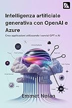 Intelligenza artificiale generativa con OpenAI e Azure: Crea applicazioni utilizzando i servizi GPT 