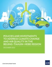 Policies and Investments to Address Climate Change and Air Quality in the Beijing–Tianjin–Hebei Region Asian Development Bank