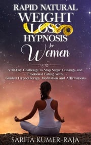 Rapid Natural Weight-Loss Hypnosis for Women: A 30-Day Challenge to Stop Sugar Cravings and Emotional Eating with Guided Hypnotherapy Meditation and Affirmations Sarita Kumer-Raja