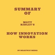 Summary of Matt Ridley's How Innovation Works Milkyway Media
