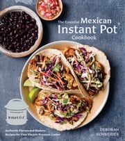 The Essential Mexican Instant Pot Cookbook Deborah Schneider