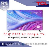 【晉城】TCL 50吋 P737 4K Google TV 智能連網液晶顯示器 『台灣公司貨』 私訊另有折扣