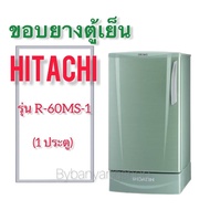 ขอบยางตู้เย็น HITACHI รุ่น R-60MS-1 (1 ประตู)