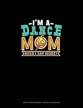 I'm A Dance Mom Need I Say More?: Graph Paper Notebook - 0.25 Inch (1/4") Squares: 765