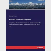 The Field Botanist’s Companion: comprising a familiar account, in the four seasons, of the most common of the wild flowering plants of the British Isl