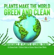 Plants Make the World Green and Clean | Importance of Plants as Living Things | Life Science Grade 1| Children’s Books on Science, Nature &amp; How It Works Baby Professor