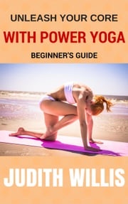 Unleash Your Core With Power Yoga - Beginner's Guide Judith Willis