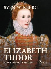 Elizabeth Tudor, jungfrudrottningen. Sven Wikberg