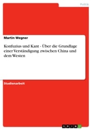 Konfuzius und Kant - Über die Grundlage einer Verständigung zwischen China und dem Westen Martin Wegner