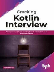 Cracking Kotlin Interview: Solutions to Your Basic to Advanced Programming Questions Swati Saxena