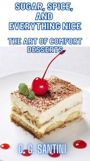 Sugar, Spice, and Everything Nice The Art of Comfort Desserts C. G. Santini