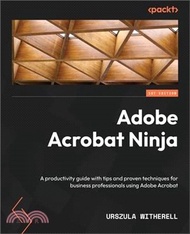 Adobe Acrobat Ninja: A productivity guide with tips and proven techniques for business professionals using Adobe Acrobat