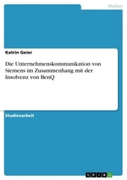 Die Unternehmenskommunikation von Siemens im Zusammenhang mit der Insolvenz von BenQ Katrin Geier