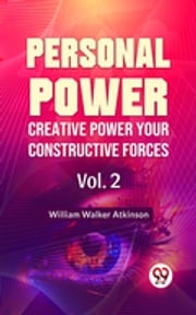 Personal Power- Creative Power Your Constructive Forces Vol-2 William Walker Atkinson