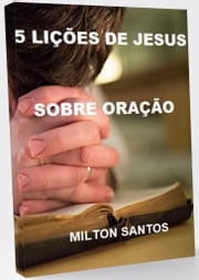 As 5 Lições de Jesus Sobre a Oração Milton Santos