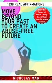 Move Beyond Your past to Create an Abuse-free Future: 1638 Real Affirmations Nicholas Mag