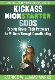 Kickass Kickstarter Gods: Experts Reveal Their Pathways to Millions Through Crowdfunding Patrice Williams Marks